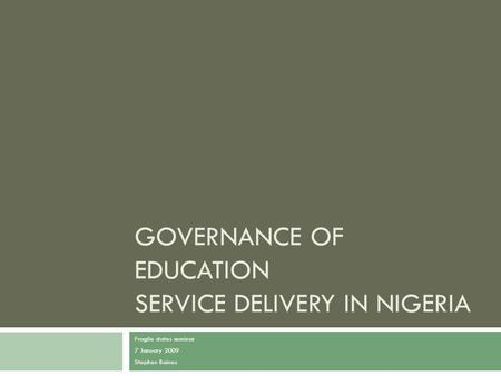 GOVERNANCE OF EDUCATION SERVICE DELIVERY IN NIGERIA Fragile states seminar 7 January 2009 Stephen Baines.