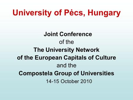 University of Pėcs, Hungary Joint Conference of the The University Network of the European Capitals of Culture and the Compostela Group of Universities.