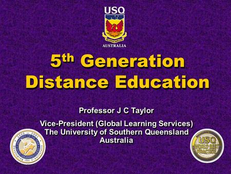 5 th Generation Distance Education Professor J C Taylor Vice-President (Global Learning Services) The University of Southern Queensland Australia Professor.