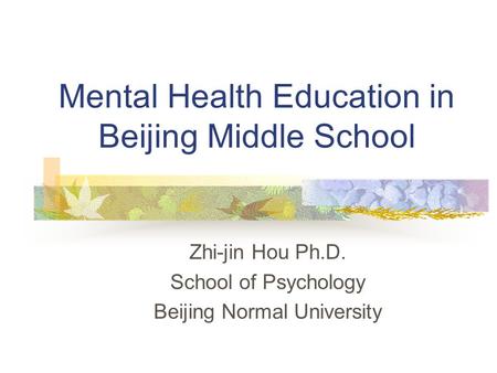 Mental Health Education in Beijing Middle School Zhi-jin Hou Ph.D. School of Psychology Beijing Normal University.