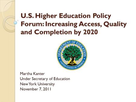 U.S. Higher Education Policy Forum: Increasing Access, Quality and Completion by 2020 Martha Kanter Under Secretary of Education New York University November.