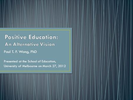 Paul T. P. Wong, PhD Presented at the School of Education, University of Melbourne on March 27, 2012.