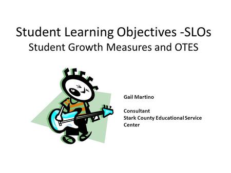 Student Learning Objectives -SLOs Student Growth Measures and OTES