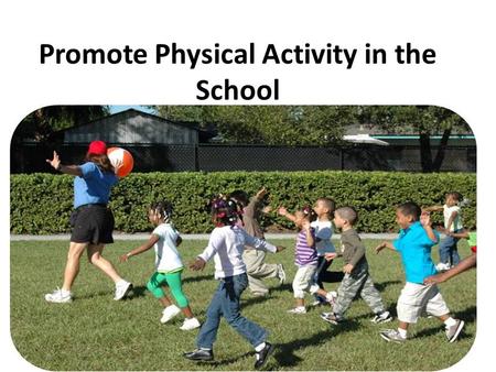 Promote Physical Activity in the School. What you should know The environments in most island communities no longer promote physical activity. Most schools.