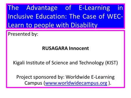 The Advantage of E-Learning in Inclusive Education: The Case of WEC-Learn to people with Disability Presented by: RUSAGARA Innocent Kigali Institute of.