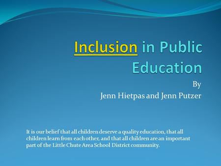 By Jenn Hietpas and Jenn Putzer It is our belief that all children deserve a quality education, that all children learn from each other, and that all children.