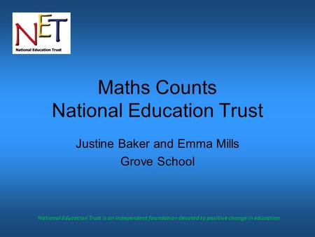 National Education Trust is an independent foundation devoted to positive change in education Maths Counts National Education Trust Justine Baker and Emma.