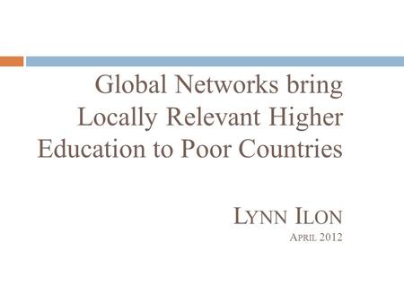 Global Networks bring Locally Relevant Higher Education to Poor Countries L YNN I LON A PRIL 2012.