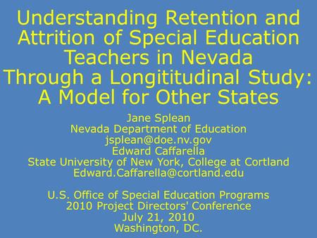 Understanding Retention and Attrition of Special Education Teachers in Nevada Through a Longititudinal Study: A Model for Other States Jane Splean Nevada.