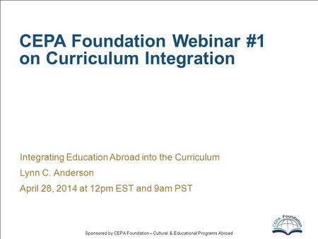 Sponsored by CEPA Foundation – Cultural & Educational Programs Abroad CEPA Foundation Webinar #1 on Curriculum Integration Integrating Education Abroad.