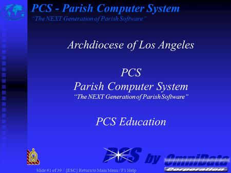 Slide #1 of 39 / {ESC} Return to Main Menu / F1 Help PCS - Parish Computer System The NEXT Generation of Parish Software Archdiocese of Los Angeles PCS.