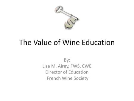 The Value of Wine Education By: Lisa M. Airey, FWS, CWE Director of Education French Wine Society.