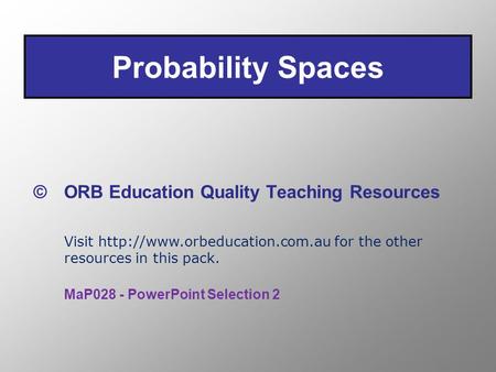 Probability Spaces © ORB Education Quality Teaching Resources Visit  for the other resources in this pack. MaP028 - PowerPoint.