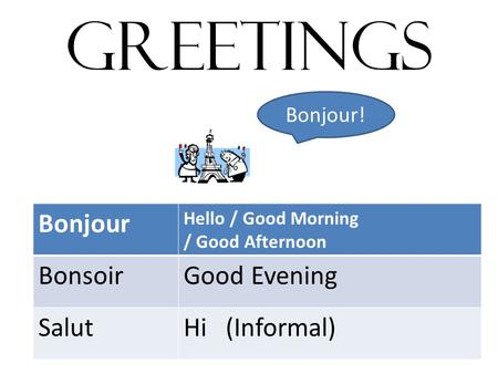 GREETINGS Bonjour Hello / Good Morning / Good Afternoon BonsoirGood Evening SalutHi (Informal) Bonjour!