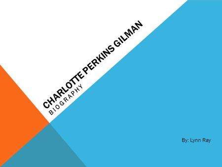 CHARLOTTE PERKINS GILMAN BIOGRAPHY By: Lynn Ray. CHARLOTTE PERKINS GILMAN Charlotte Perkins Gilman was a writer and social activist during the 1800s and.