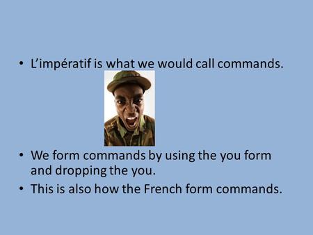 Limpératif is what we would call commands. We form commands by using the you form and dropping the you. This is also how the French form commands.