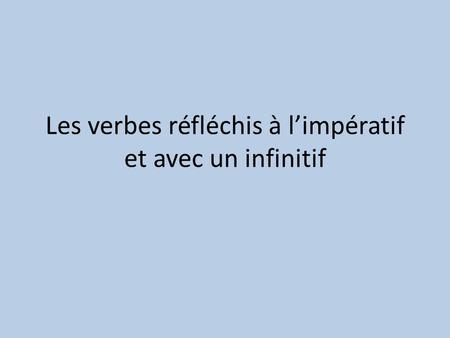 Les verbes réfléchis à limpératif et avec un infinitif.