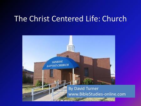 The Christ Centered Life: Church By David Turner www.BibleStudies-online.com.