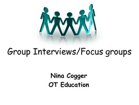 Group Interviews/Focus groups Nina Cogger OT Education.