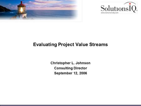 Evaluating Project Value Streams Christopher L. Johnson Consulting Director September 12, 2006.