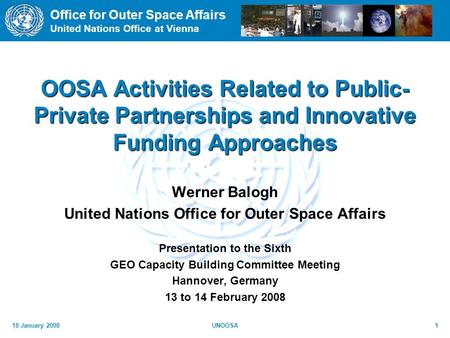 Office for Outer Space Affairs United Nations Office at Vienna 18 January 2008UNOOSA1 OOSA Activities Related to Public- Private Partnerships and Innovative.