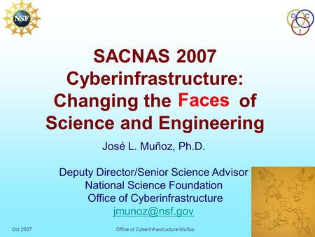 Oct 2007Office of CyberInfrastructure/Muñoz OC I 1 SACNAS 2007 Cyberinfrastructure: Changing the Face of Science and Engineering José L. Muñoz, Ph.D. Deputy.