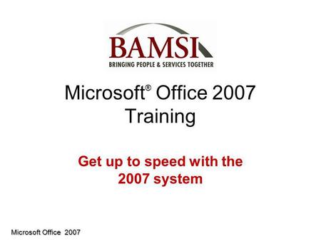 Microsoft Office 2007 Microsoft ® Office 2007 Training Get up to speed with the 2007 system.