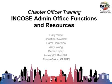 Chapter Officer Training INCOSE Admin Office Functions and Resources Holly Witte Christine Kowalski Carol Berardino Amy Wang Carrie Lopez Alexandra Kowalski.