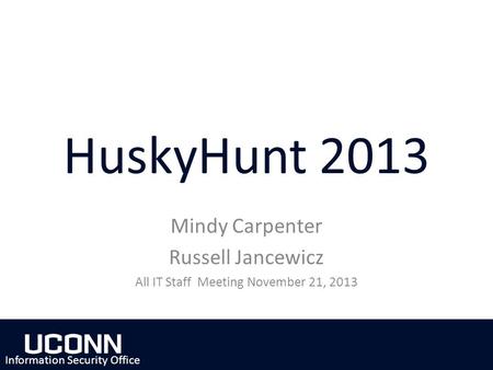 HuskyHunt 2013 Mindy Carpenter Russell Jancewicz All IT Staff Meeting November 21, 2013 Information Security Office.