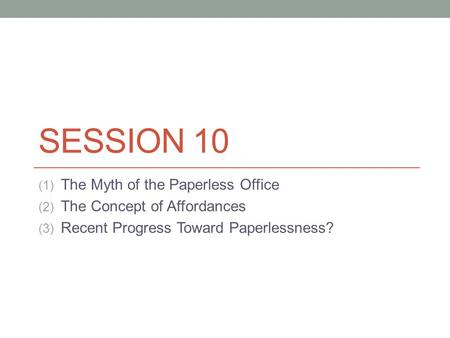 SESSION 10 (1) The Myth of the Paperless Office (2) The Concept of Affordances (3) Recent Progress Toward Paperlessness?