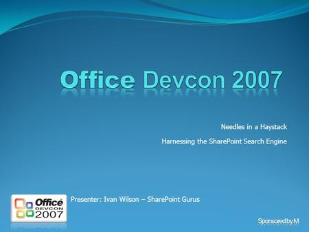 Needles in a Haystack Harnessing the SharePoint Search Engine Presenter: Ivan Wilson – SharePoint Gurus.