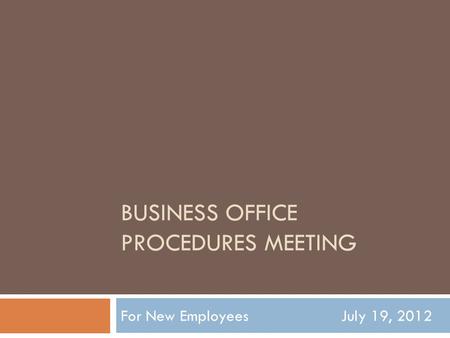 BUSINESS OFFICE PROCEDURES MEETING For New Employees July 19, 2012.