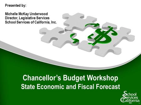 Chancellors Budget Workshop State Economic and Fiscal Forecast Presented by: Michelle McKay Underwood Director, Legislative Services School Services of.