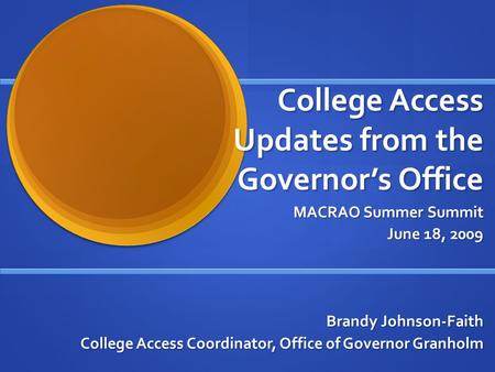 College Access Updates from the Governors Office MACRAO Summer Summit June 18, 2009 Brandy Johnson-Faith College Access Coordinator, Office of Governor.