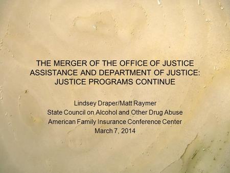 THE MERGER OF THE OFFICE OF JUSTICE ASSISTANCE AND DEPARTMENT OF JUSTICE: JUSTICE PROGRAMS CONTINUE Lindsey Draper/Matt Raymer State Council on Alcohol.