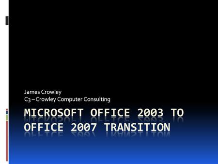 James Crowley C3 – Crowley Computer Consulting. Quiz What version of Office do you use? What edition? 95 97 2000 2002 2003 2007 Basic Home and Student.