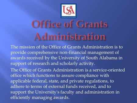 The mission of the Office of Grants Administration is to provide comprehensive non-financial management of awards received by the University of South Alabama.