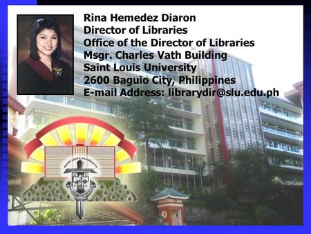 Rina Hemedez Diaron Director of Libraries Office of the Director of Libraries Msgr. Charles Vath Building Saint Louis University 2600 Baguio City, Philippines.