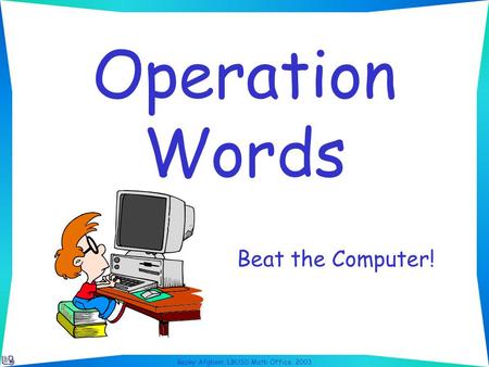 Becky Afghani, LBUSD Math Office, 2003 Operation Words Beat the Computer!