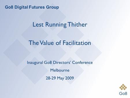 Go8 Digital Futures Group Lest Running Thither The Value of Facilitation Inaugural Go8 Directors Conference Melbourne 28-29 May 2009.