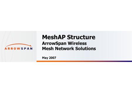 Confidential MeshAP Structure ArrowSpan Wireless Mesh Network Solutions May 2007.