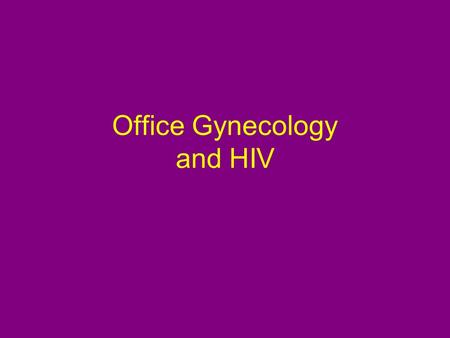 Office Gynecology and HIV. CDC April 2006--HIV surveillance among women 27% of those infected with HIV in the United States are women 78% of infections.