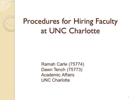 Procedures for Hiring Faculty at UNC Charlotte Ramah Carle (75774) Dawn Tench (75773) Academic Affairs UNC Charlotte 1.