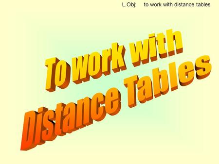 L.Obj: to work with distance tables. 43 39 L.Obj: to work with distance tables.