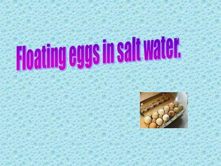 Materials you will need: Table Salt Two Jars A Tablespoon Warm Water Cold Water Two Eggs 1. Fill two glasses with water 2. Add 6 tablespoons of salt to.