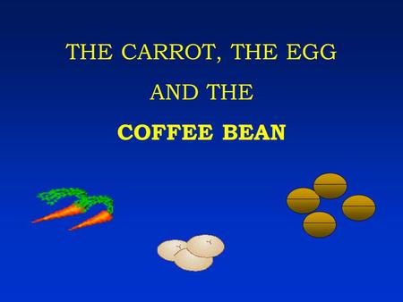 THE CARROT, THE EGG AND THE COFFEE BEAN