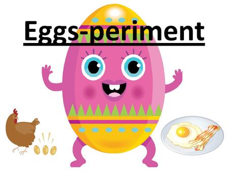 Eggs-periment.