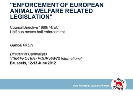 More Humanity towards Animals ENFORCEMENT OF EUROPEAN ANIMAL WELFARE RELATED LEGISLATION Council Directive 1999/74/EC Half ban means half enforcement.