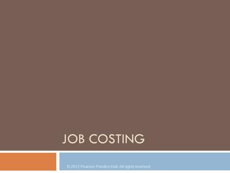 JOB COSTING © 2012 Pearson Prentice Hall. All rights reserved.