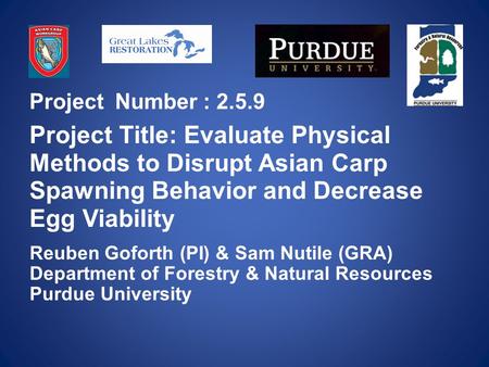 Project Number : 2.5.9 Project Title: Evaluate Physical Methods to Disrupt Asian Carp Spawning Behavior and Decrease Egg Viability Reuben Goforth (PI)